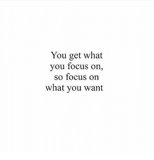 you get what you focus on
